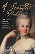 A Scented Palace: The Secret History of Marie Antoinette’s Perfumer A Scented Palace: The Secret History of Marie Antoinette’s Perfumer