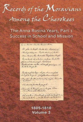 Records of the Moravians Among the Cherokees: Volume Three: The Anna Rosina Years, Part 1, Success in School and Mission, 1805–1810