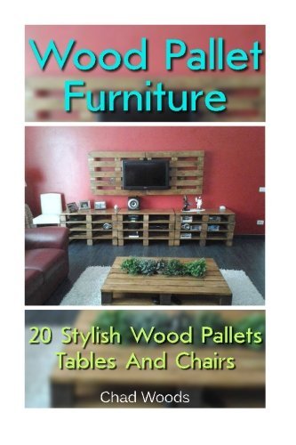 Wood Pallet Furniture: 20 Stylish Wood Pallets Tables And Chairs: (Wood Pallet, DIY projects, DIY household hacks, DIY projects for your home) ... for your home and everyday life) (Volume 6)