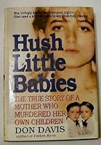 Hush Little Babies : The True Story of a Mother Who Murdered Her Own Children Hush Little Babies : The True Story of a Mother Who Murdered Her Own Children