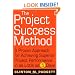 The Project Success Method: A Proven Approach for Achieving Superior Project Performance in as Little as 5 Days