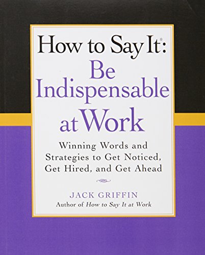 How to Say It: Be Indispensable at Work: Winning Words and Strategies to Get Noticed, Get Hired, andGet Ahead (How to Say It... (Paperback))
