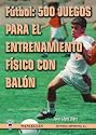Futbol 500 juegos para el entrenamiento fisico con bal&oacute;n (Spanish Edition)