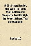 1600s Plays: Hamlet, All's Well That Ends Well, Antony and Cleopatra, Twelfth Night, the Honest Whore, Your Five Gallants (Study Gu-