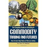 The Complete Guide to Investing in Commodity Trading & Futures: How to Earn High Rates of Returns Safely