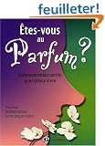 Etes-vous au parfum ? : Comment mieux sentir, pour mieux vivre