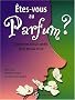 Etes-vous au parfum ? : Comment mieux sentir, pour mieux vivre