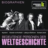 KLASSIK RADIO pr&auml;sentiert: Bedeutende Personen der Weltgeschichte: Napoleon I - / Alexander von Humboldt / Ludwig van Beethoven / Abraham Lincoln - 