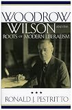 Woodrow Wilson and the Roots of Modern Liberalism (American Intellectual Culture)