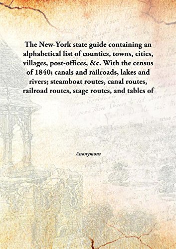 The New-York state guide containing an alphabetical list of counties, towns, cities, villages, post-offices, &c. With the census of 1840; canals and railroads, lakes and rivers; steamboat routes, canal routes, railroad routes, stage route [Hardcover]
