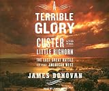 A Terrible Glory: Custer and the Little Bighorn: The Last Great Battle of the American West Jim Donovan