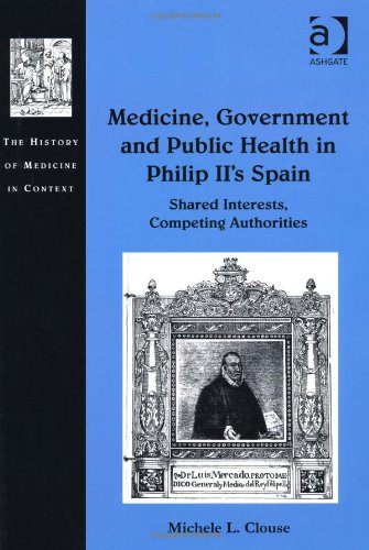 Medicine, Government and Public Health in Philip II's Spain (The History of Medicine in Context)