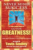 Never Mind Success - Go For Greatness!: The Best Advice I've Ever Received