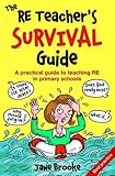 The RE teacher's survival guide : a practical guide to teaching RE in primary schools