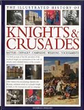 The illustrated history of knights & crusades : battles : chivalry : campaigns : weapons : tournaments