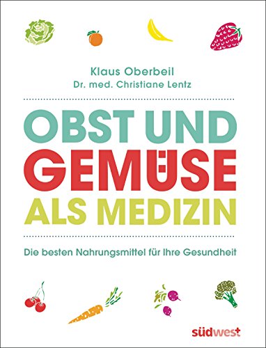 Obst und Gemüse als Medizin: Die besten Nahrungsmittel für Ihre Gesundheit (German Edition)