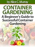 Container Gardening : A Beginners Guide to Successful Container Gardening