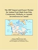 The 2007 Import and Export Market for Animal Feed Made from Fish, Crustaceans, Mollusks, or Aquatic Invertebrates in Canada