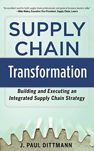 Supply Chain Transformation: Building and Executing an Integrated Supply Chain Strategy, by J. Paul Dittmann