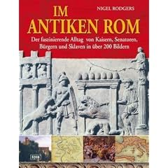 Im antiken Rom: Der faszinierende Alltag von Kaisern, Senatoren, B�rgern und Sklaven in �ber 200 Bildern
