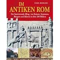 Im antiken Rom: Der faszinierende Alltag von Kaisern, Senatoren, B�rgern und Sklaven in �ber 200 Bildern