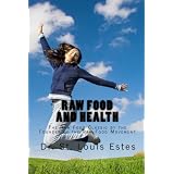 Raw Food And Health: The Raw Food Classic By The Founder Of The Raw Food Movement ~ St. Louis Estes