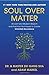 Soul Over Matter: Ancient and Modern Wisdom and Practical Techniques to Create Unlimited Abundance
