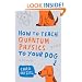 How to Teach Quantum Physics to Your Dog