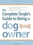 The Complete Single's Guide to Being a Dog Owner: Choose the Right Breed, Train Your New Pup, Balance Dating and Dog Duties, Find Doggie Daycare and Travel with Your Dog