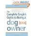 The Complete Single's Guide to Being a Dog Owner: Choose the Right Breed, Train Your New Pup, Balance Dating and Dog Duties, Find Doggie Daycare and Travel with Your Dog
