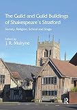 The Guild and guild buildings of Shakespeare's Stratford : society, religion, school and stage