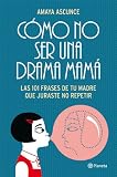 Cómo no ser una drama mamá: Las 101 frases de tu madre que juraste no repetir