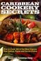 Caribbean Cookery Secrets: How to Cook 100 of the Most Popular West Indian, Cajun and Creole Dishes