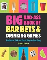 Big Bad-Ass Book of Bar Bets and Drinking Games: Hundreds of Tricks and Tips to Keep the Party Going