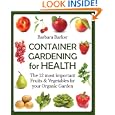 Container Gardening for Health: The 12 Most Important Fruits and Vegetables for your Organic Garden by Barbara Barker