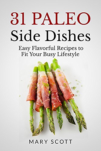 31 Paleo Side Dishes: Easy Flavorful Recipes to Fit Your Busy Lifestyle (31 Days of Paleo)