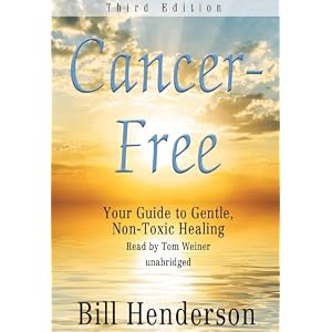 Cancer-Free, Third Edition: Your Guide to Gentle, Non-toxic Healing (Library Edition) by Bill Henderson and Tom Weiner