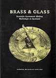Brass & glass : scientific instrument making workshops in Scotland as illustrated by instruments from the Arthur Frank Collection at the Royal Museum of Scotland