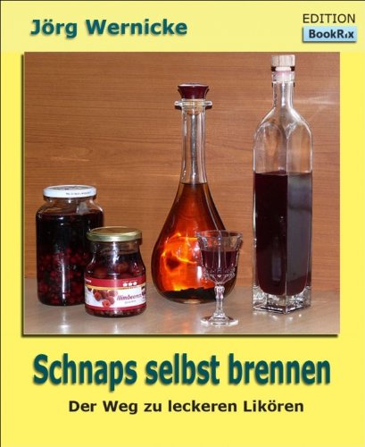 Schnaps selbst brennen: Der Weg zu besseren Likören (German Edition)