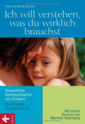 Produkt-Bild: Ich will verstehen, was du wirklich brauchst: Gewaltfreie Kommunikation mit Kindern - Das Projekt Giraffentraum. Mit einem Vorwort von Marshall B. Rosenberg