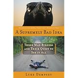 a supremely bad idea three mad birders and their quest to see it all