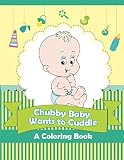 Chubby Baby Wants to Cuddle (A Coloring Book) (Baby Coloring and Art Book Series)