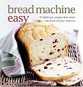 Bread Machine Easy: 70 Delicious Recipes That Make the Most of Your Machine