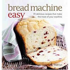 Bread Machine Easy: 70 Delicious Recipes That Make the Most of Your Machine
