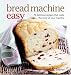 Bread Machine Easy: 70 Delicious Recipes That Make the Most of Your Machine