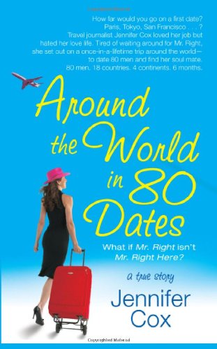 Around the World in 80 Dates: What if Mr. Right Isn't Mr. Right Here, A True Story