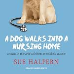 A Dog Walks into a Nursing Home: Lessons in the Good Life from an Unlikely Teacher | Sue Halpern