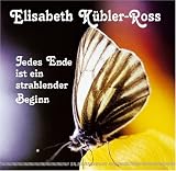 Jedes Ende ist ein strahlender Beginn - Elisabeth K�bler-Ross