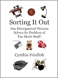 Sorting It Out: One Disorganized Woman Solves the Problem of Too Much Stuff