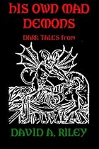 His Own Mad Demons: Dark Tales from David A. Riley